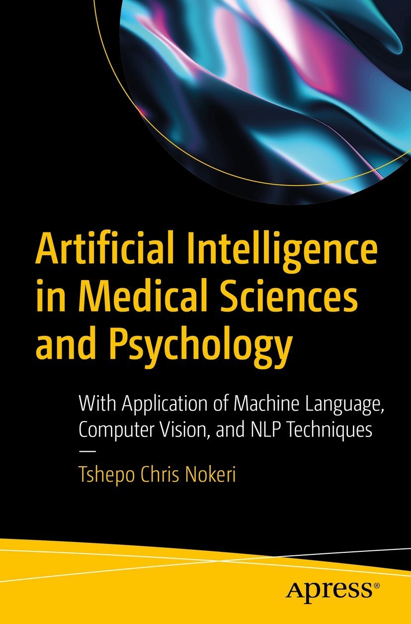 Artificial Intelligence In Medical Sciences And Psychology With Application Of Machine Language Computer Vision And Nlp Techniques 1st Edition Tshepo Chris Nokeri