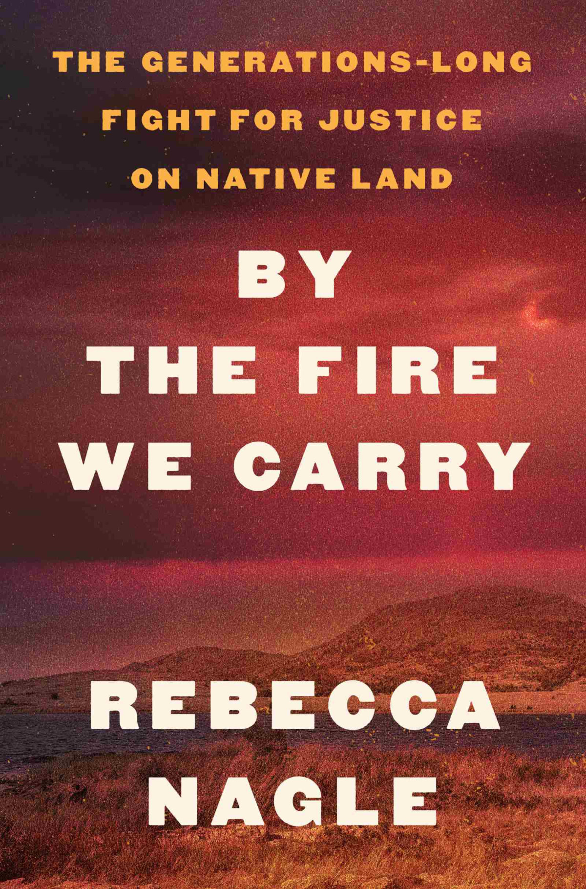 By The Fire We Carry The Generationslong Fight For Justice On Native Land Rebecca Nagle