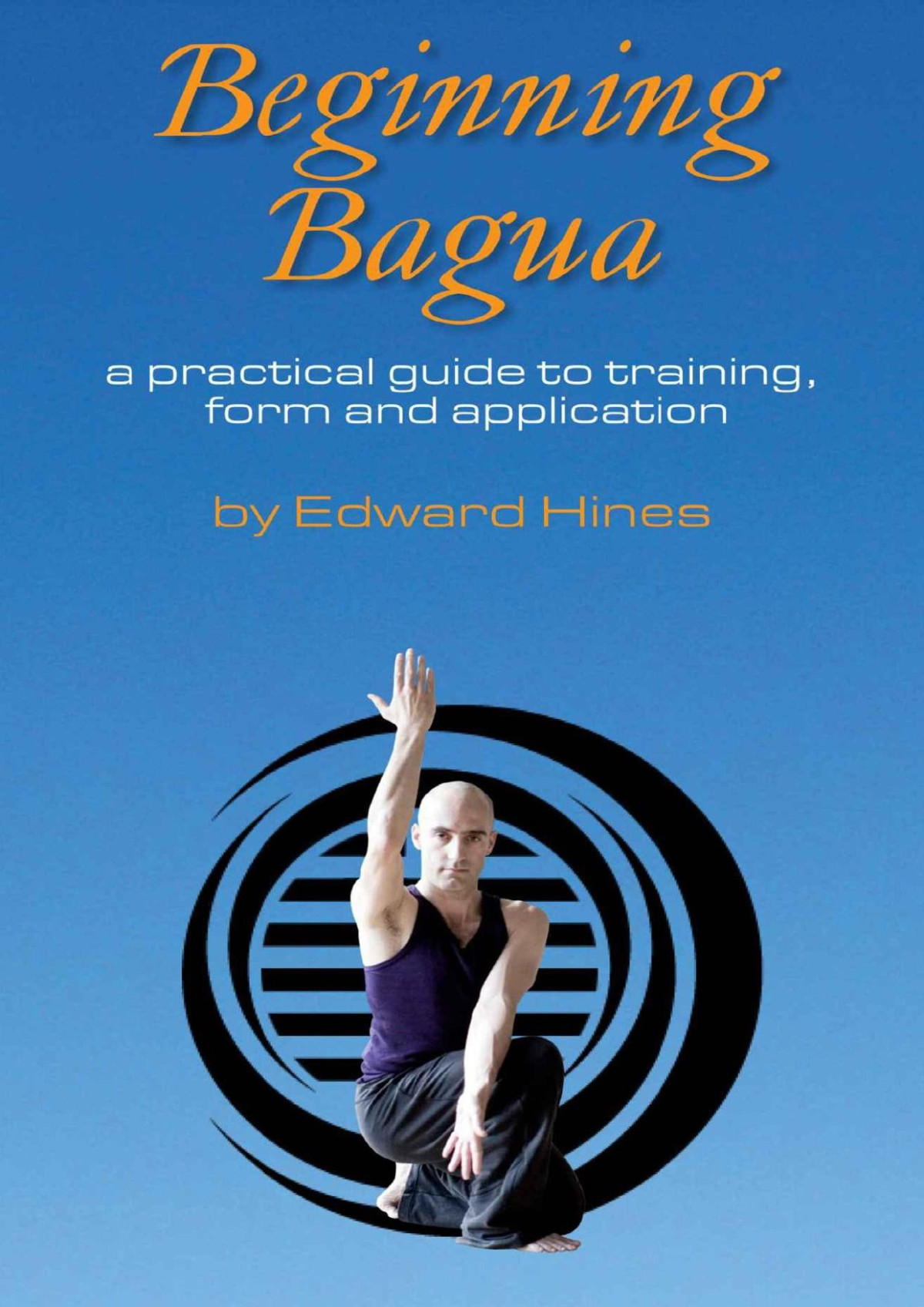 Beginning Bagua A Practical Guide To Training Form And Application Edward Hines