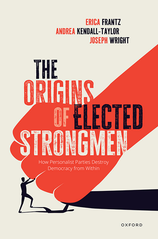 The Origins Of Elected Strongmen How Personalist Parties Destroy Democracy From Within Erica Frantz