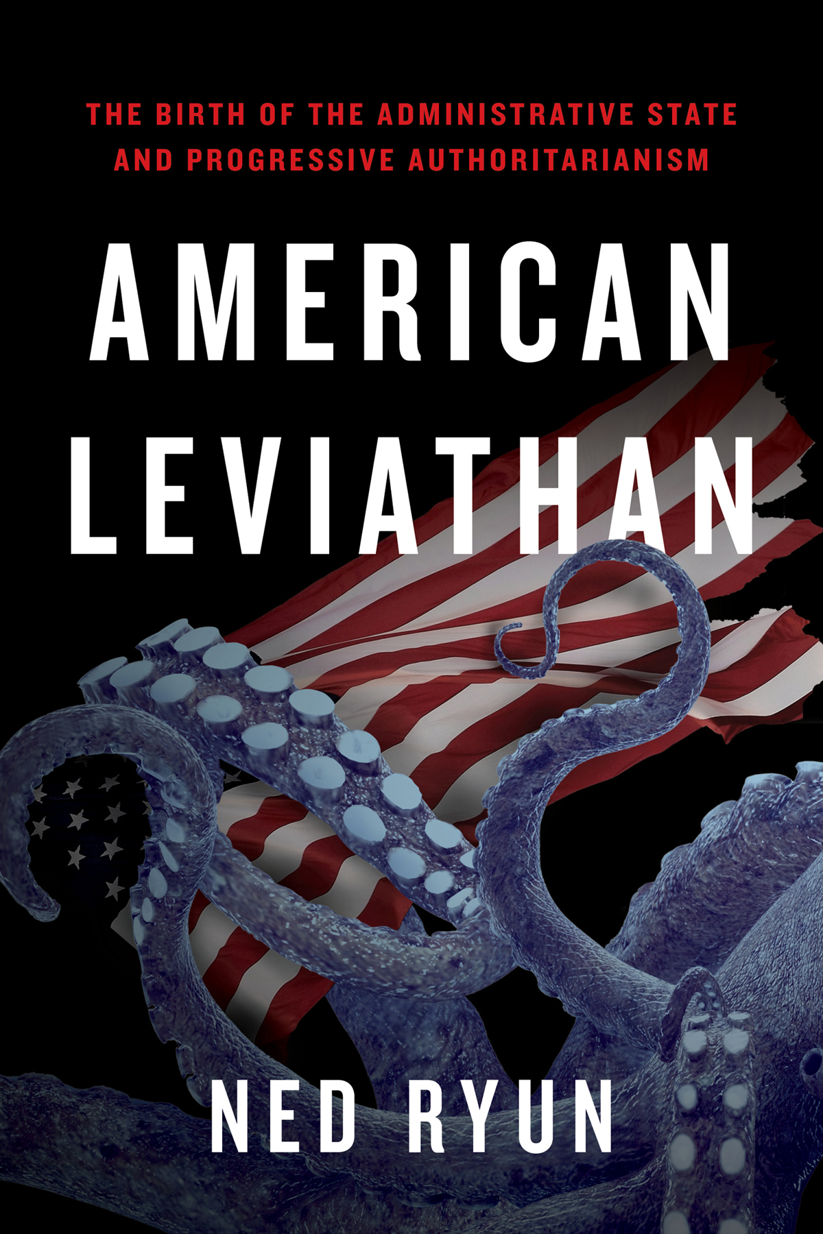 American Leviathan The Birth Of The Administrative State And Progressive Authoritarianism Ned Ryun