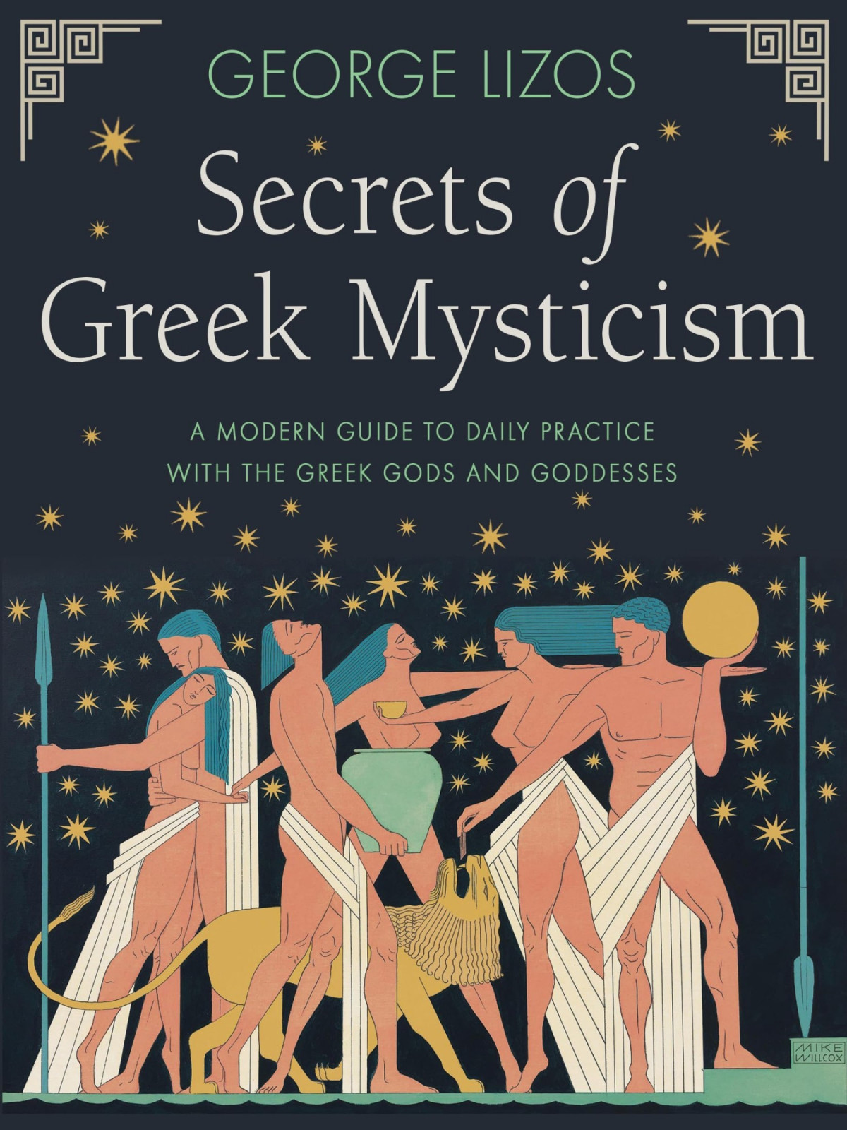 Secrets Of Greek Mysticism A Modern Guide To Daily Practice With The Greek Gods And Goddesses George Lizos