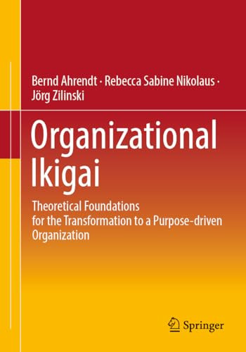 Organizational Ikigai Theoretical Foundations For The Transformation To A Purposedriven Organization 1st Edition Bernd Ahrendt