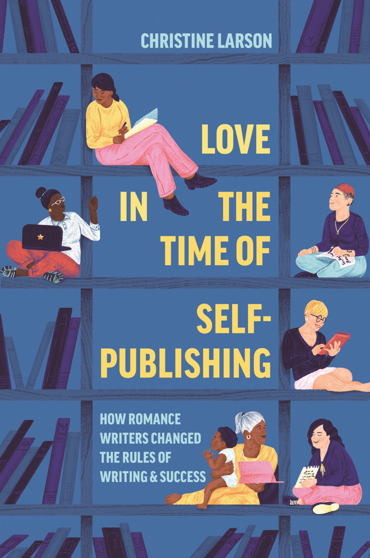 Love In The Time Of Selfpublishing How Romance Writers Changed The Rules Of Writing And Success Christine M Larson
