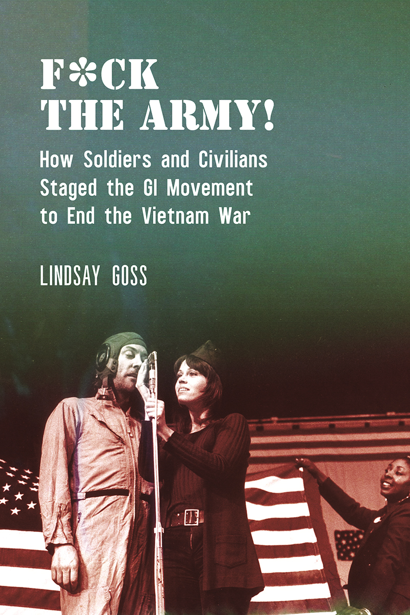 Fck The Army How Soldiers And Civilians Staged The Gi Movement To End The Vietnam War Lindsay Goss