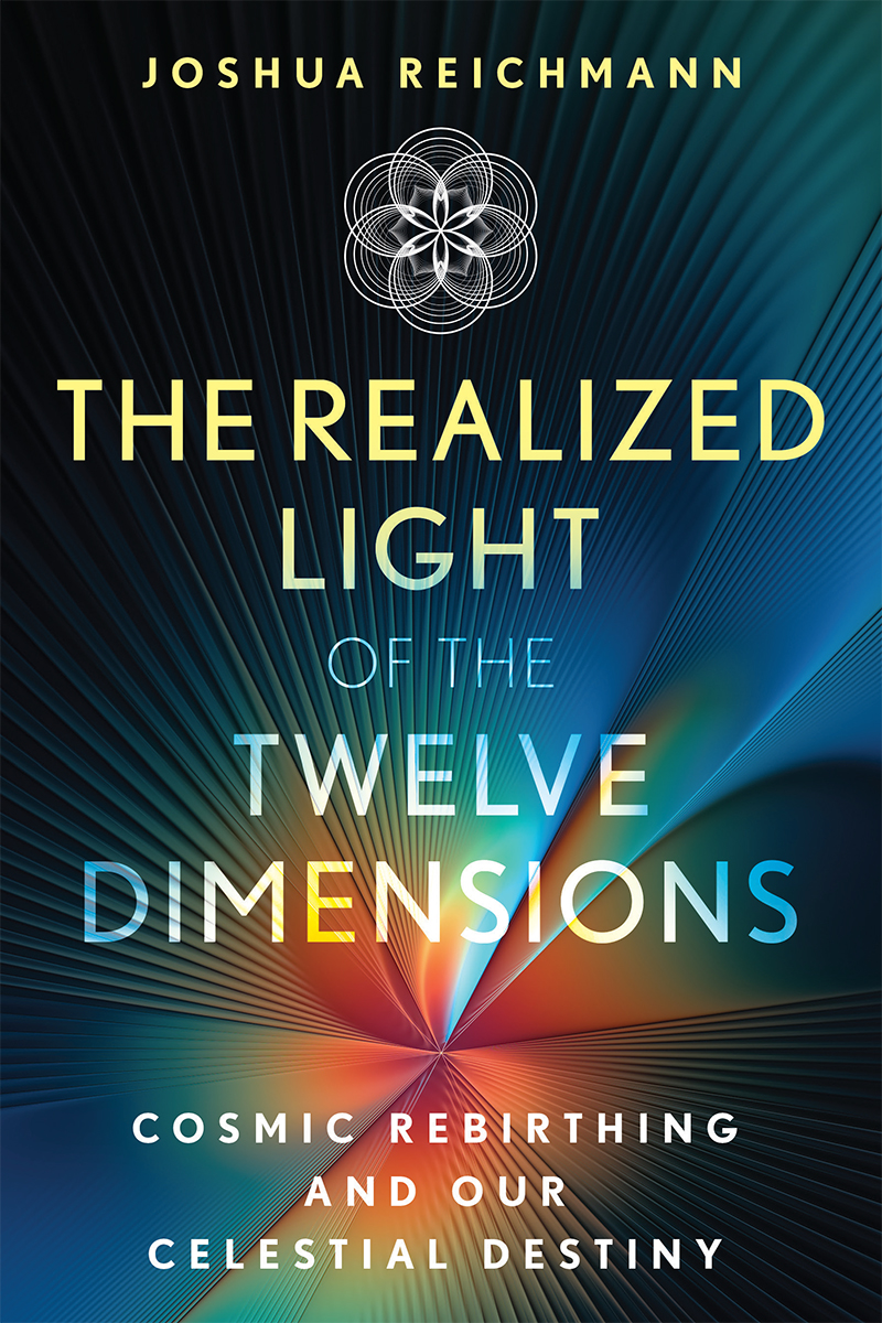 The Realized Light Of The Twelve Dimensions Cosmic Rebirthing And Our Celestial Destiny Joshua Reichmann