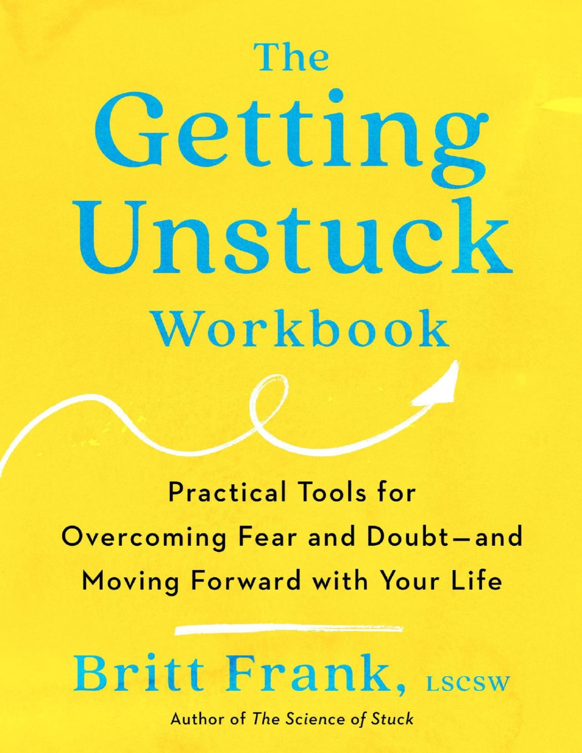 The Getting Unstuck Workbook Practical Tools For Overcoming Fear And Doubt And Moving Forward With Your Life Britt Frank Lscsw