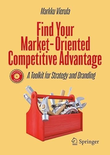 Find Your Marketoriented Competitive Advantage A Toolkit For Strategy And Branding 1st Edition Markku Vierula