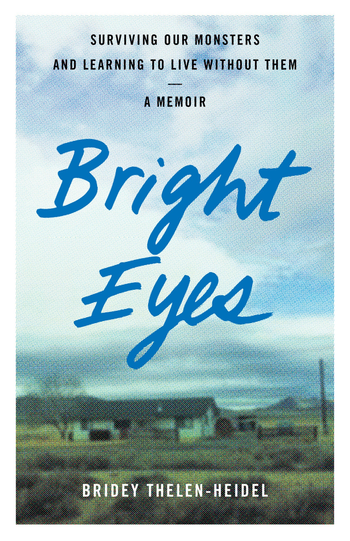 Bright Eyes Surviving Our Monsters And Learning To Live Without Them A Memoir Bridey Thelenheidel