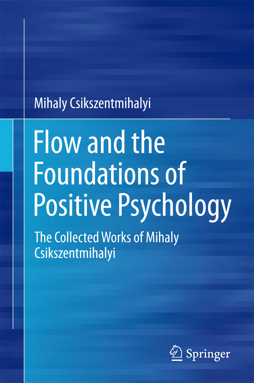 Flow And The Foundations Of Positive Psychology The Collected Works Of Mihaly Csikszentmihalyi Csikszentmihalyi Mihaly