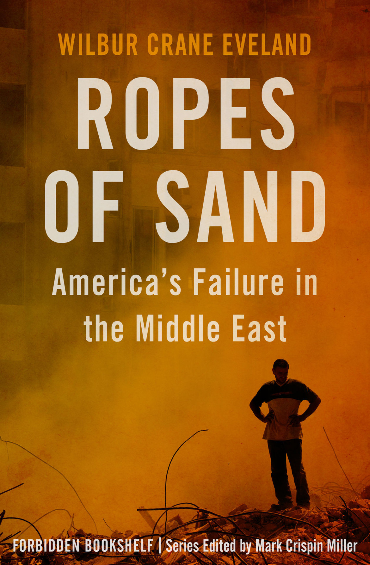 Ropes Of Sand Americas Failure In The Middle East Wilbur Crane Eveland