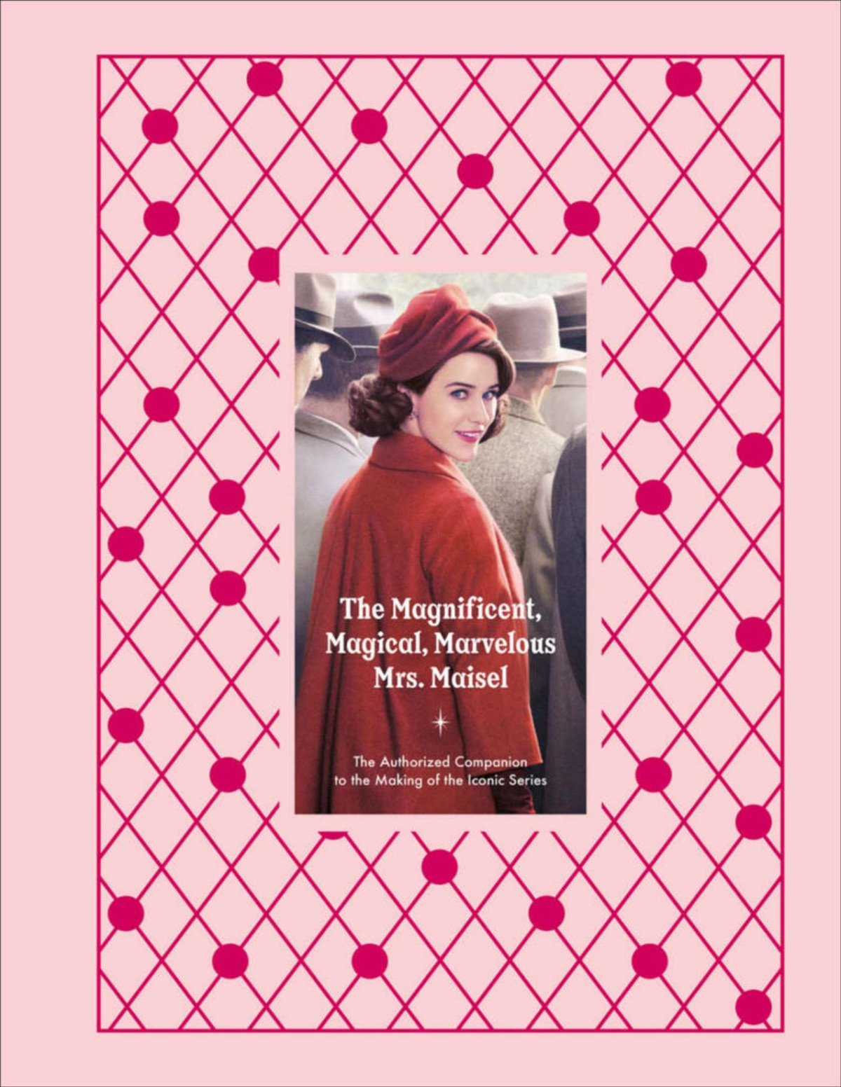The Magnificent Magical Marvelous Mrs Maisel The Authorized Companion To The Making Of The Iconic Series Emma Fraser Stacey Wilson Hunt
