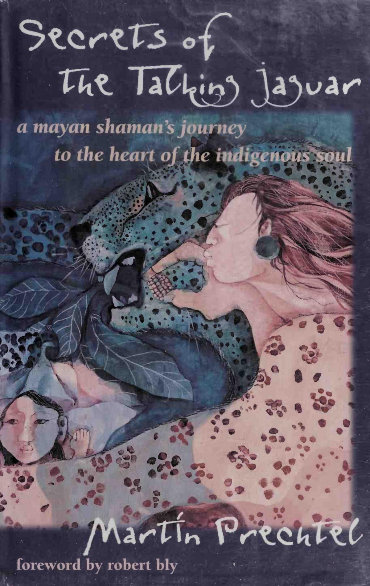 Secrets Of The Talking Jaguar A Mayan Shamans Journey To The Heart Of The Indigenous Soul Martin Prechtel