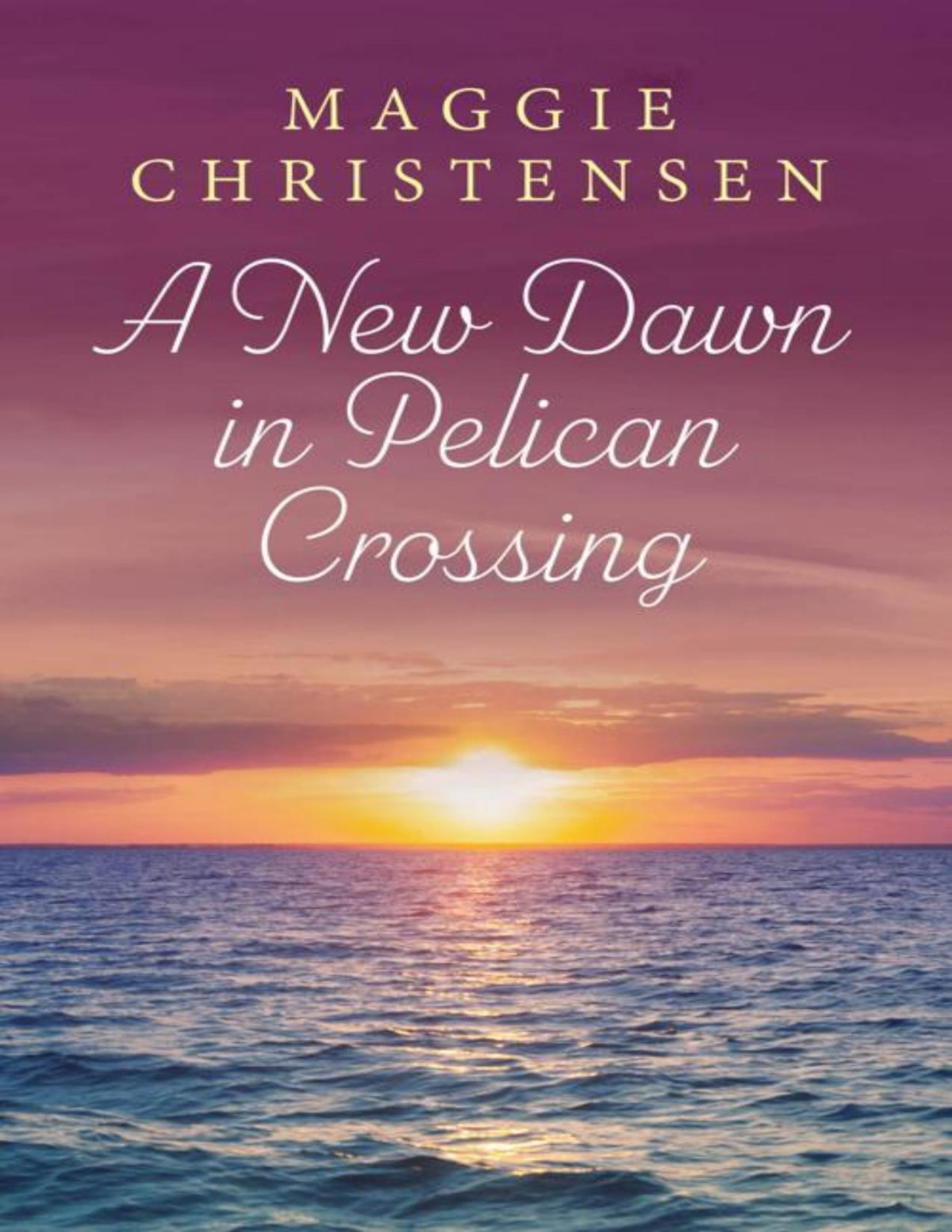 A New Dawn In Pelican Crossing A Perfect Romance To Make Your Heart Soar With Hope And Happiness Maggie Christensen