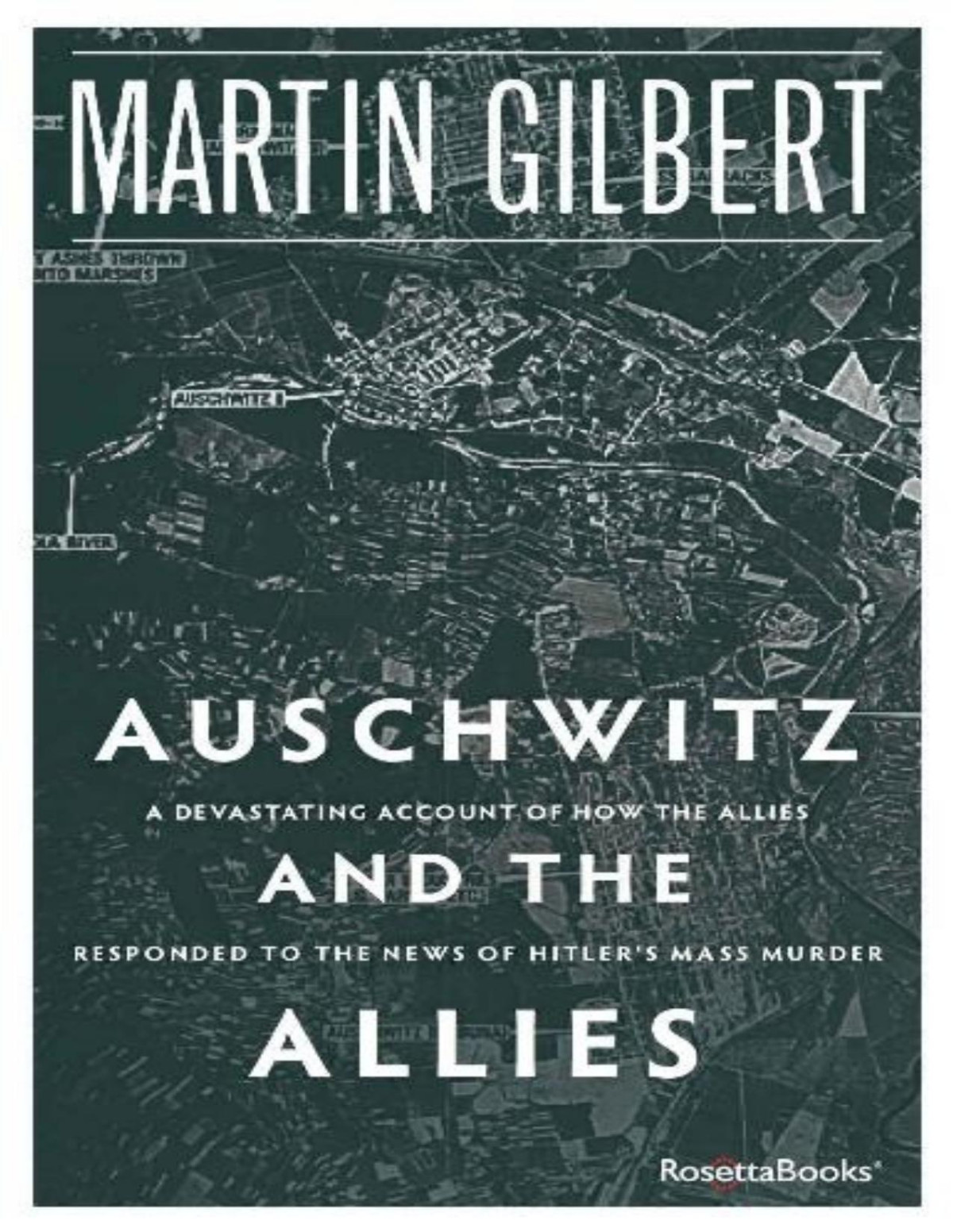 Auschwitz And The Allies How The Allies Responded To The News Of Hitlers Final Solution Martin Gilbert
