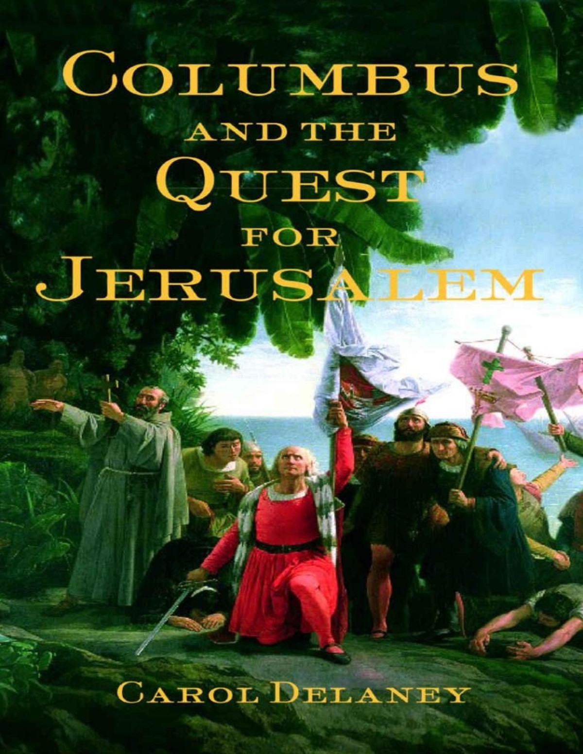 Columbus And The Quest For Jerusalem How Religion Drove The Voyages That Led To America Carol Delaney