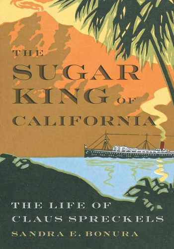 The Sugar King Of California The Life Of Claus Spreckels Sandra E Bonura