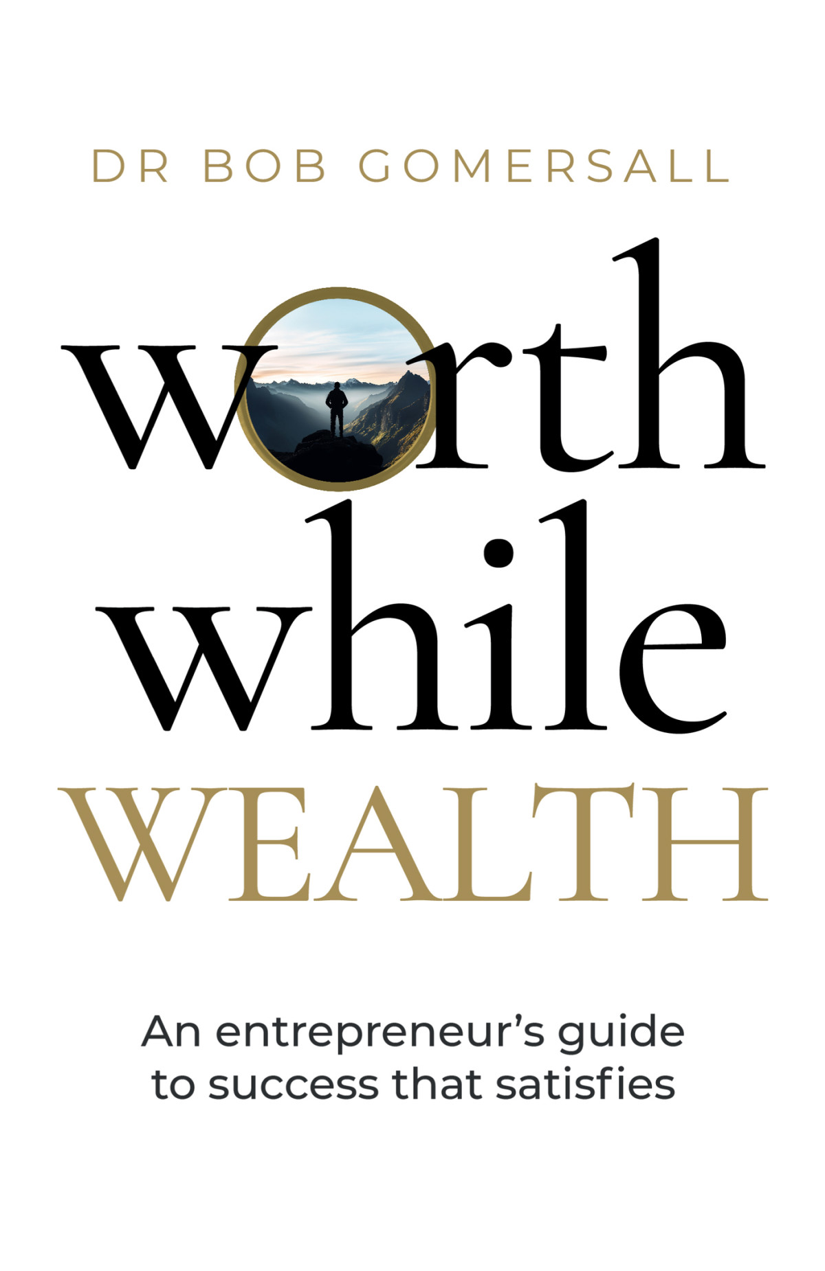 Worthwhile Wealth An Entrepreneurs Guide To Success That Satisfies Dr Bob Gomersall