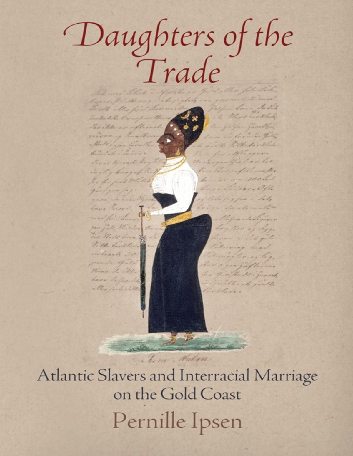 Daughters Of The Trade Atlantic Slavers And Interracial Marriage On The Gold Coast Pernille Ipsen