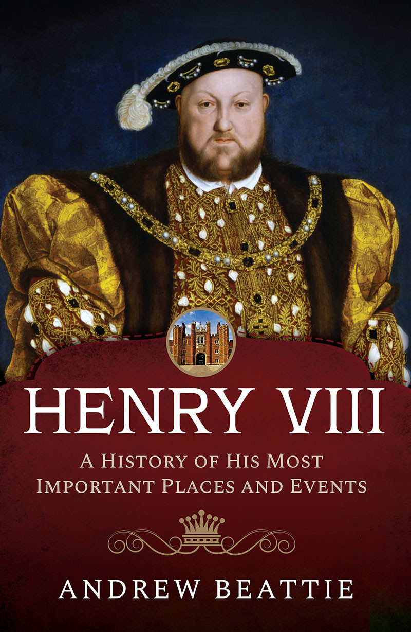 Henry Viii A History Of His Most Important Places And Events Andrew Beattie