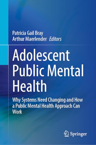 Adolescent Public Mental Health Why Systems Need Changing And How A Public Mental Health Approach Can Work 2024th Edition Patricia Gail Bray