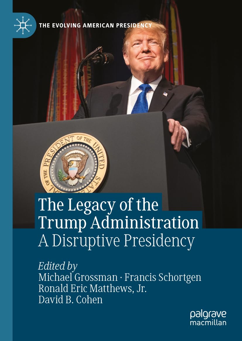 The Legacy Of The Trump Administration A Disruptive Presidency 2024th Edition Michael Grossman
