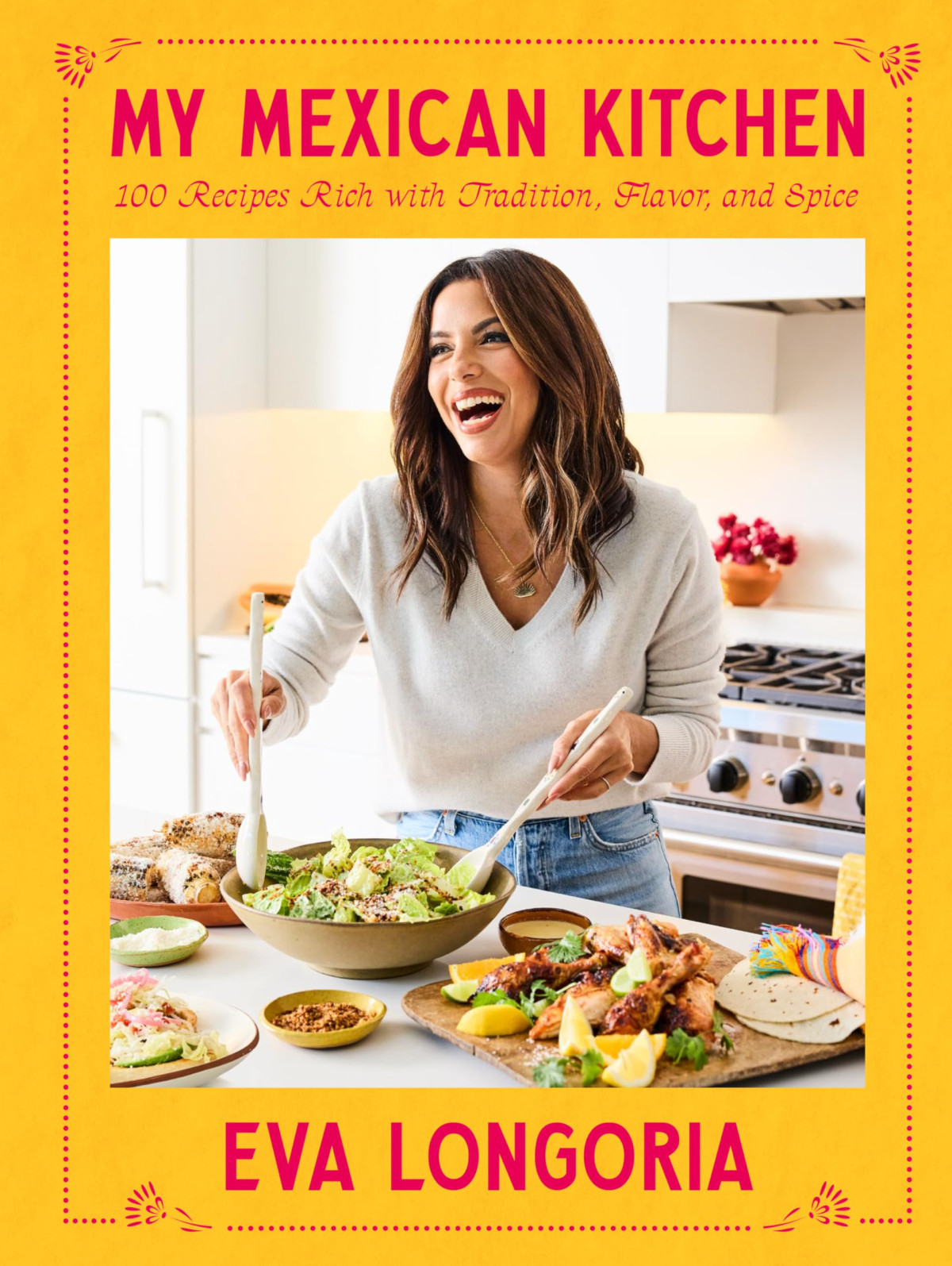 My Mexican Kitchen 100 Recipes Rich With Tradition Flavor And Spice A Cookbook Eva Longoria