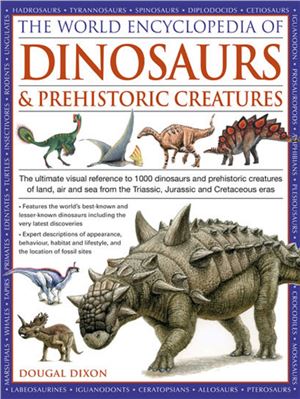 World Encyclopedia Of Dinosaurs Prehistoric Creatures The Ultimate Visual Reference To 1000 Dinosaurs And Prehistoric Creatures Of Land Air And Sea From The Triassic Jurassic And Cretaceous Eras Dougual Dixon
