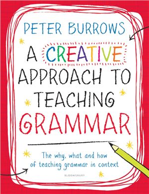 A Creative Approach To Teaching Grammar The What Why And How Of Teaching Grammar In Context Peter Burrows