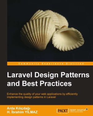 Laravel Design Patterns And Best Practices Enhance The Quality Of Your Web Applications By Efficiently Implementing Design Patterns In Laravel Arda Kilicdagi H Ibrahim Yilmaz