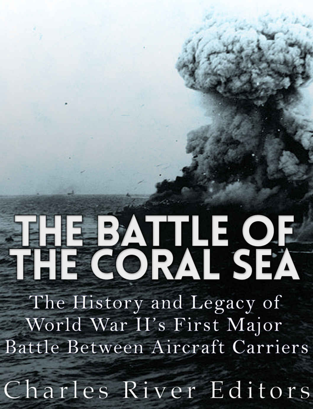 The Battle Of The Coral Sea And The Battle Of Midway Charles River Editors