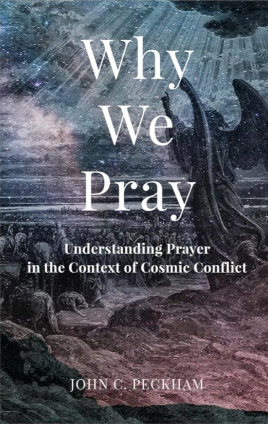 Why We Pray Understanding Prayer In The Context Of Cosmic Conflict 1st Edition John Peckham
