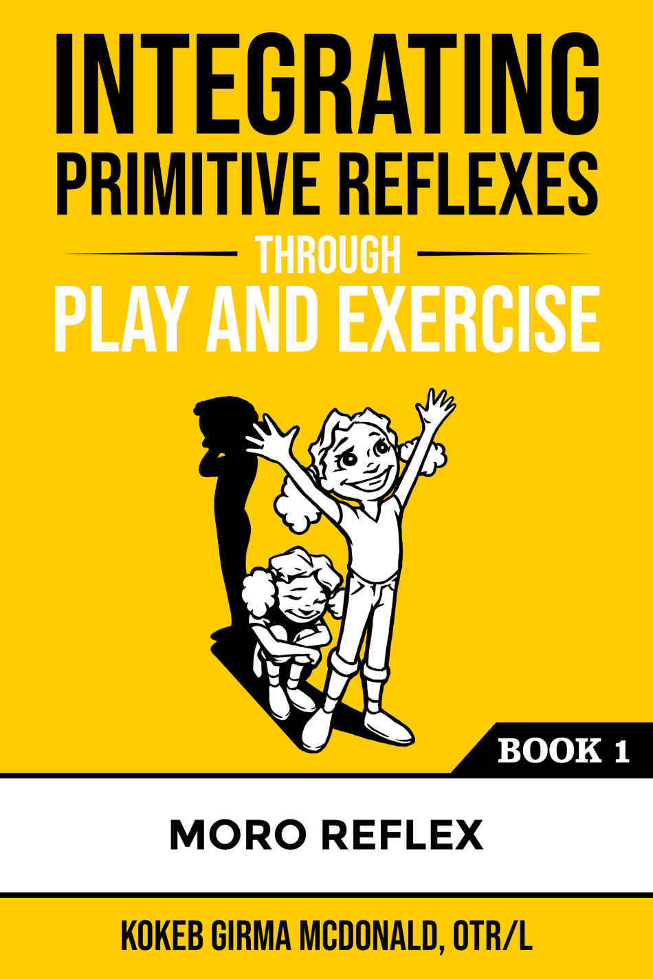 Integrating Primitive Reflexes Through Play And Exercise An Interactive Guide To The Moro Reflex For Parents Teachers And Service Providers Reflex Integration Through Play Kokeb Girma Mcdonald