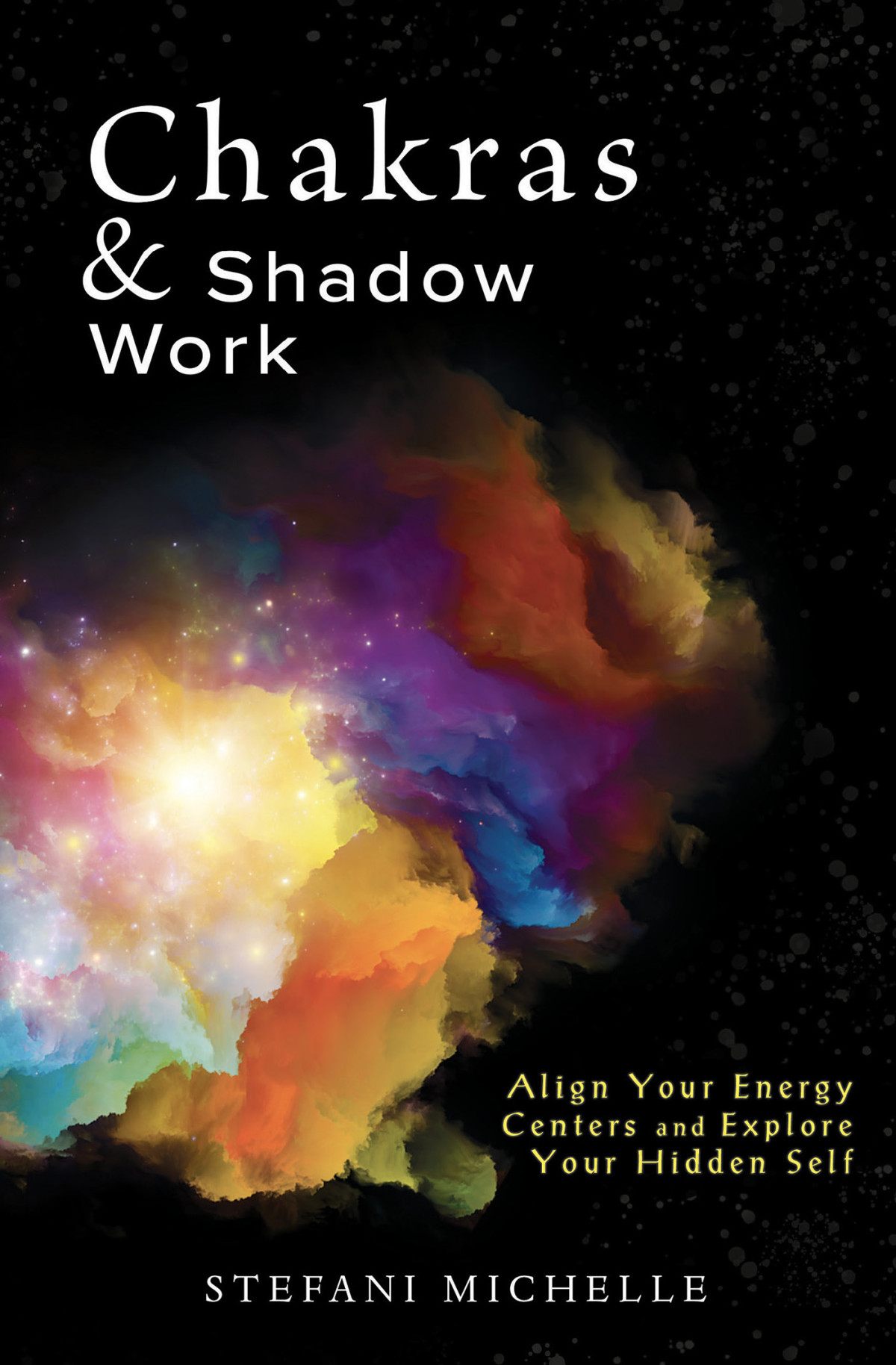 Chakras Shadow Work Align Your Energy Centers And Explore Your Hidden Self Stefani Michelle