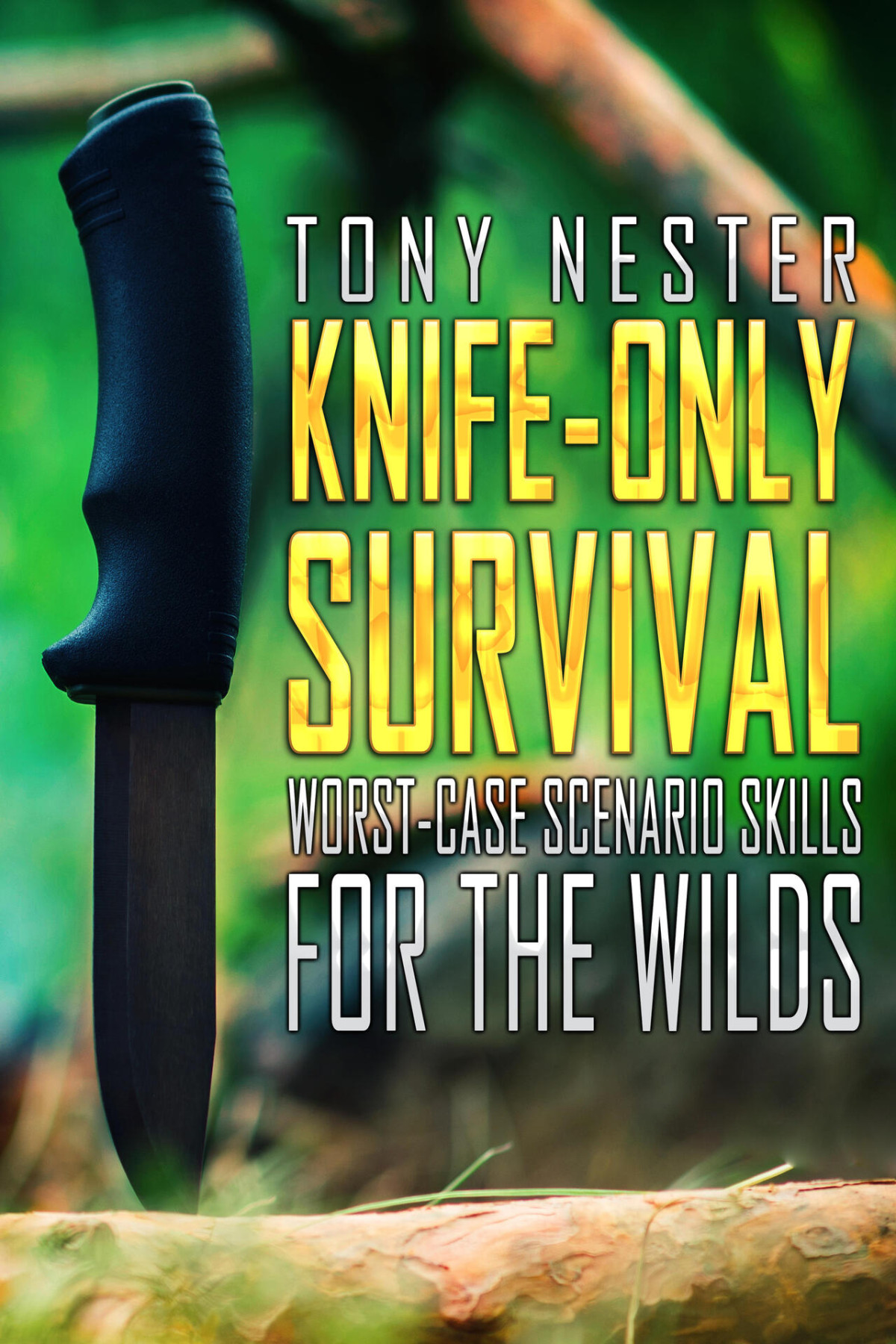 Knifeonly Survival Worstcase Scenario Skills For The Wilds Tony Nester