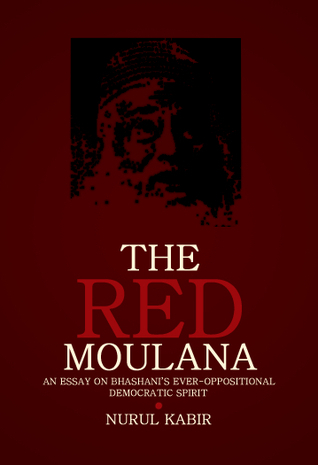 The Red Moulana An Essay On Bhashanis Everoppositional Democratic Spirit 1st Edition Nurul Kabir