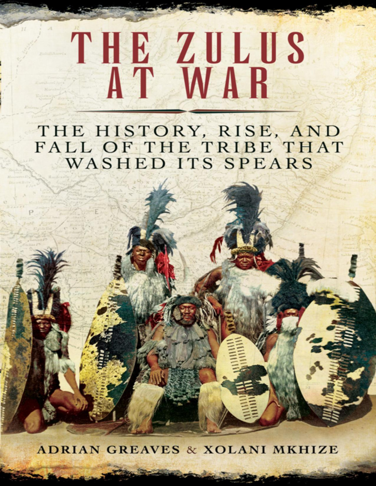 The Zulus At War The History Rise And Fall Of The Tribe That Washed Its Spears Adrian Greaves Xolani Mkhize