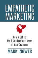 Empathetic Marketing How To Satisfy The 6 Core Emotional Needs Of Your Customers Mark Ingwer Auth
