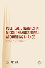 Political Dynamics In Micro Organisational Accounting Change Politics Power And Fear Loai Alsaid Auth