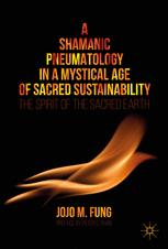 A Shamanic Pneumatology In A Mystical Age Of Sacred Sustainability The Spirit Of The Sacred Earth 1st Edition Dr Jojo M Fung Auth