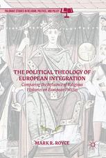 The Political Theology Of European Integration Comparing The Influence Of Religious Histories On European Policies Mark R Royce Auth