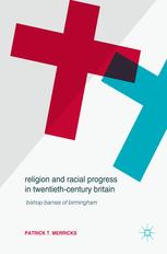 Religion And Racial Progress In Twentiethcentury Britain Bishop Barnes Of Birmingham Patrick T Merricks Auth