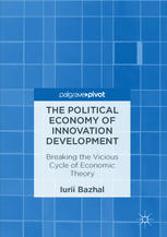 The Political Economy Of Innovation Development Breaking The Vicious Cycle Of Economic Theory Iurii Bazhal Auth