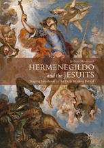 Hermenegildo And The Jesuits Staging Sainthood In The Early Modern Period Stefano Muneroni Auth