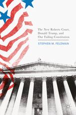 The New Roberts Court Donald Trump And Our Failing Constitution Stephen M Feldman Auth