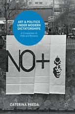 Art And Politics Under Modern Dictatorships A Comparison Of Chile And Romania 1st Edition Dr Caterina Preda Auth