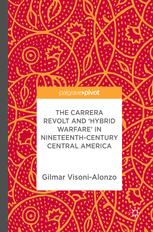 The Carrera Revolt And Hybrid Warfare In Nineteenthcentury Central America 1st Edition Gilmar Visonialonzo Auth