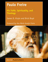Paulo Freire His Faith Spirituality And Theology James D Kirylo