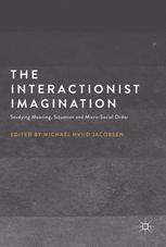 The Interactionist Imagination Studying Meaning Situation And Microsocial Order Michael Hviid Jacobsen Eds