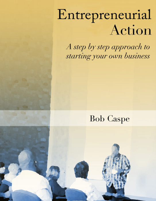 Entrepreneurial Action A Step By Step Approach To Starting Your Own Business Bob Caspe
